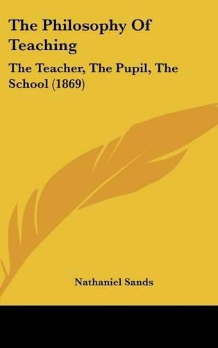 Cover image for The Philosophy of Teaching: The Teacher, the Pupil, the School (1869)