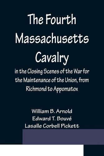 Cover image for The Fourth Massachusetts Cavalry in the Closing Scenes of the War for the Maintenance of the Union, from Richmond to Appomatox