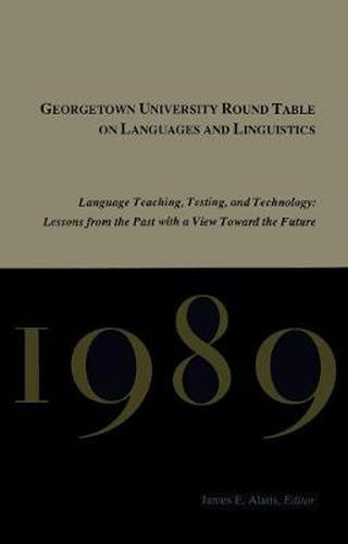 Cover image for Georgetown University Round Table on Languages and Linguistics (GURT) 1989: Language Teaching, Testing, and Technology: Lessons from the Past with a View Toward the Future