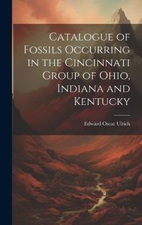 Cover image for Catalogue of Fossils Occurring in the Cincinnati Group of Ohio, Indiana and Kentucky