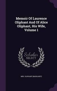 Cover image for Memoir of Laurence Oliphant and of Alice Oliphant, His Wife, Volume 1