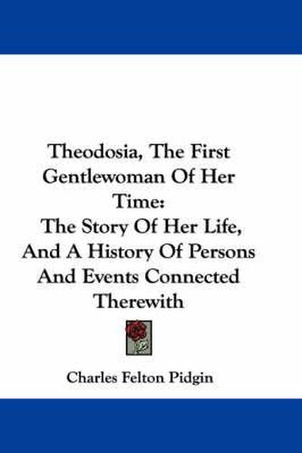 Cover image for Theodosia, the First Gentlewoman of Her Time: The Story of Her Life, and a History of Persons and Events Connected Therewith