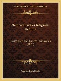 Cover image for Memoire Sur Les Integrales Definies: Prises Entre Des Limites Imaginaires (1825)