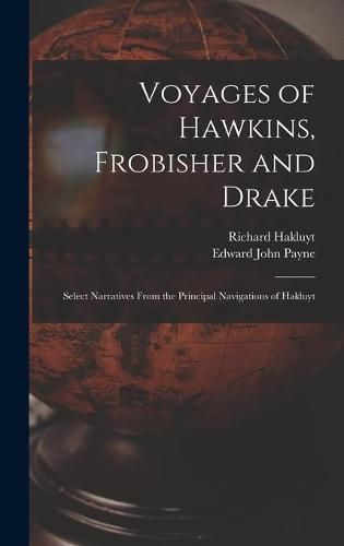 Voyages of Hawkins, Frobisher and Drake: Select Narratives From the Principal Navigations of Hakluyt