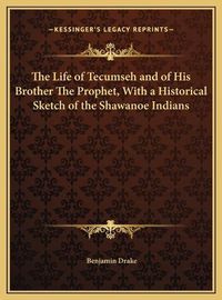 Cover image for The Life of Tecumseh and of His Brother the Prophet, with a the Life of Tecumseh and of His Brother the Prophet, with a Historical Sketch of the Shawanoe Indians Historical Sketch of the Shawanoe Indians