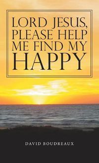 Cover image for Lord Jesus, Please Help Me Find My Happy