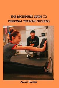 Cover image for The Beginner's Guide to Personal Training Success