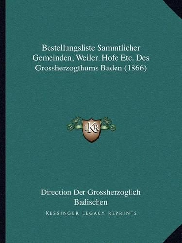 Cover image for Bestellungsliste Sammtlicher Gemeinden, Weiler, Hofe Etc. Des Grossherzogthums Baden (1866)