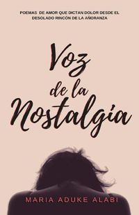 Cover image for Voz de la Nostalgia: Poemas de amor que dictan dolor desde el desolado rincon de la anoranza