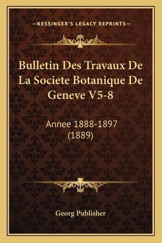 Cover image for Bulletin Des Travaux de La Societe Botanique de Geneve V5-8: Annee 1888-1897 (1889)