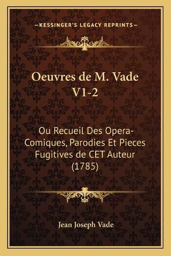 Oeuvres de M. Vade V1-2: Ou Recueil Des Opera-Comiques, Parodies Et Pieces Fugitives de CET Auteur (1785)