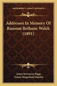 Cover image for Addresses in Memory of Ransom Bethune Welch (1891)