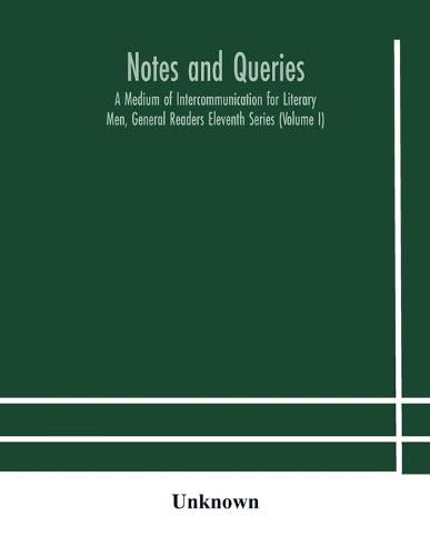 Cover image for Notes and queries; A Medium of Intercommunication for Literary Men, General Readers Eleventh Series (Volume I)