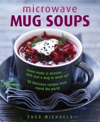 Cover image for Microwave Mug Soups: Home-made in minutes .... with just a mug to wash up! 50 delicious recipes from round the world