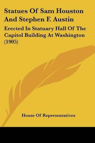 Cover image for Statues of Sam Houston and Stephen F. Austin: Erected in Statuary Hall of the Capitol Building at Washington (1905)