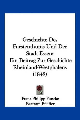 Geschichte Des Furstenthums Und Der Stadt Essen: Ein Beitrag Zur Geschichte Rheinland-Westphalens (1848)