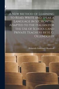 Cover image for A New Method of Learning to Read, Write and Speak a Language in Six Months, Adapted to the Italian for the Use of Schools and Private Teachers by H. G. Ollendorff