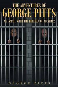 Cover image for The Adventures of George Pitts: An Inmate with the Birdman of Alcatraz