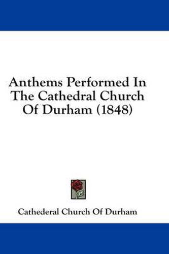 Cover image for Anthems Performed in the Cathedral Church of Durham (1848)