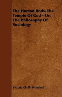 Cover image for The Human Body, The Temple Of God - Or, The Philosophy Of Sociology