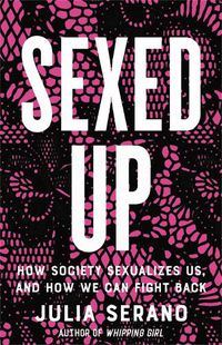 Cover image for Sexed Up: How Society Sexualizes Us, and How We Can Fight Back