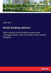 Cover image for British banking statistics: With remarks on the bullion reserve and non-legal-tender note circulation of the United Kingdom