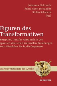 Cover image for Figuren Des Transformativen: Rezeption, Transfer, Austausch in Den Spanisch-Deutschen Kulturellen Beziehungen Vom Mittelalter Bis in Die Gegenwart