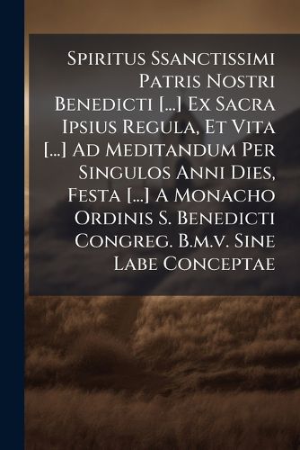 Cover image for Spiritus Ssanctissimi Patris Nostri Benedicti [...] Ex Sacra Ipsius Regula, Et Vita [...] Ad Meditandum Per Singulos Anni Dies, Festa [...] a Monacho Ordinis S. Benedicti Congreg. B.M.V. Sine Labe Conceptae