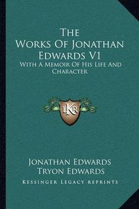 Cover image for The Works of Jonathan Edwards V1: With a Memoir of His Life and Character