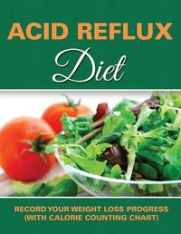 Cover image for Acid Reflux Diet: Record Your Weight Loss Progress (with Calorie Counting Chart)