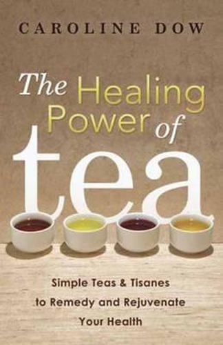 Cover image for The Healing Power of Tea: Simple Teas and Tisanes to Remedy and Rejuvenate Your Health