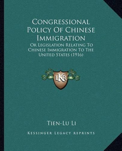 Congressional Policy of Chinese Immigration: Or Legislation Relating to Chinese Immigration to the United States (1916)