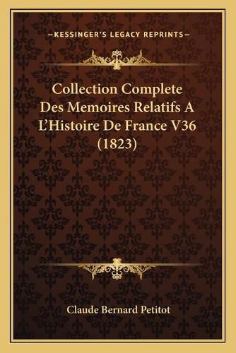 Collection Complete Des Memoires Relatifs A L'Histoire de France V36 (1823)