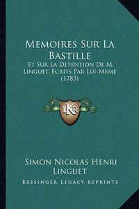 Cover image for Memoires Sur La Bastille: Et Sur La Detention de M. Linguet, Ecrits Par Lui-Meme (1783)