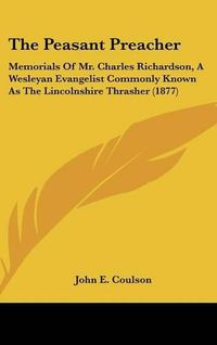 Cover image for The Peasant Preacher: Memorials of Mr. Charles Richardson, a Wesleyan Evangelist Commonly Known as the Lincolnshire Thrasher (1877)