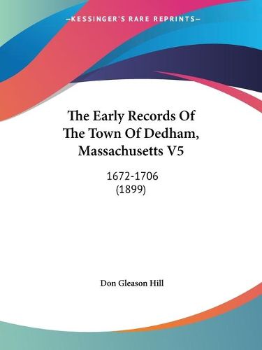 Cover image for The Early Records of the Town of Dedham, Massachusetts V5: 1672-1706 (1899)