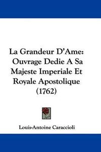 Cover image for La Grandeur D'Ame: Ouvrage Dedie A Sa Majeste Imperiale Et Royale Apostolique (1762)