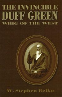 Cover image for The Invincible Duff Green: Whig of the West