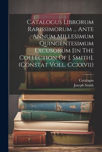 Catalogus Librorum Rarissimorum ... Ante Annum Millesimum Quingentesimum Excusorum [in The Collection Of J. Smith]. (constat Voll. Ccxxvii)