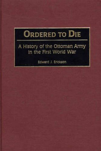 Cover image for Ordered to Die: A History of the Ottoman Army in the First World War