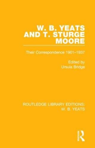 W. B. Yeats and T. Sturge Moore: Their Correspondence 1901-1937