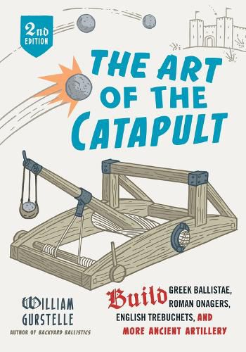 Cover image for The Art of the Catapult: Build Greek Ballistae, Roman Onagers, English Trebuchets, And More Ancient Artillery