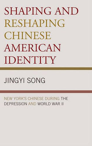 Cover image for Shaping and Reshaping Chinese American Identity: New York's Chinese during the Depression and World War II