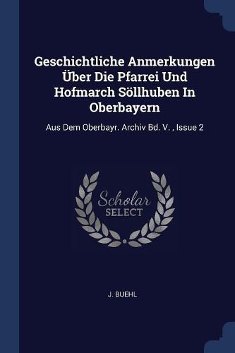 Cover image for Geschichtliche Anmerkungen ï¿½ber Die Pfarrei Und Hofmarch Sï¿½llhuben in Oberbayern: Aus Dem Oberbayr. Archiv Bd. V., Issue 2