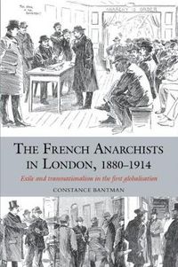 Cover image for The French Anarchists in London, 1880-1914: Exile and Transnationalism in the First Globalisation