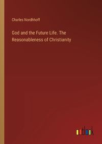 Cover image for God and the Future Life. The Reasonableness of Christianity