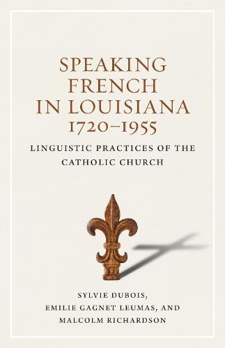 Cover image for Speaking French in Louisiana, 1720-1955: Linguistic Practices of the Catholic Church