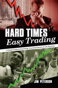 Cover image for Hard Times Easy Trading: A simple guide to generating consistent income in any economy.