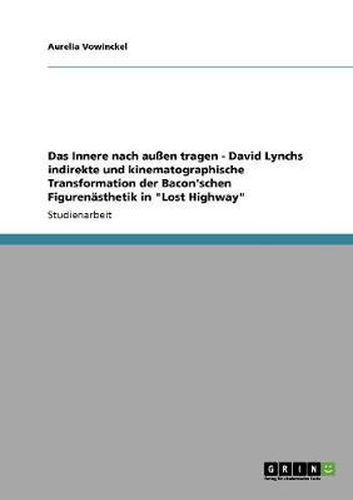 Cover image for Das Innere nach aussen tragen - David Lynchs indirekte und kinematographische Transformation der Bacon'schen Figurenasthetik in Lost Highway