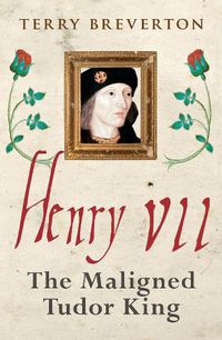 Cover image for Henry VII: The Maligned Tudor King